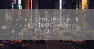 ソフトバンク株は1株から取引できますか？【投資初心者向けガイド】