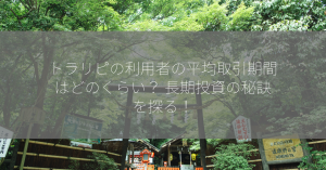 トラリピの利用者の平均取引期間はどのくらい？ 長期投資の秘訣を探る！