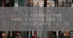 ビットコインの先物取引と現物取引の違いを分かりやすく解説！あなたはどっち派？