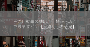 三菱自動車の株は、何株から取引できますか？【投資初心者必見】