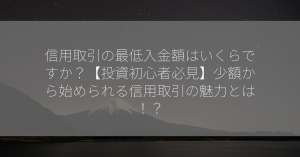 信用取引の最低入金額はいくらですか？【投資初心者必見】少額から始められる信用取引の魅力とは！？