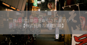 株は何口単位で取引されますか？【株式投資の基礎知識】