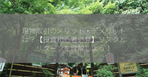 現物取引のメリット・デメリットは？【投資初心者必見】リスクとリターンを理解しよう！
